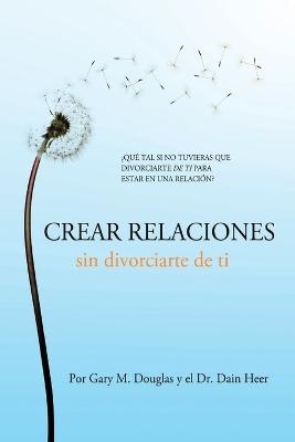 Crear relaciones sin divorciarte de ti (Spanish) - Gary M Douglas, Dr Heer