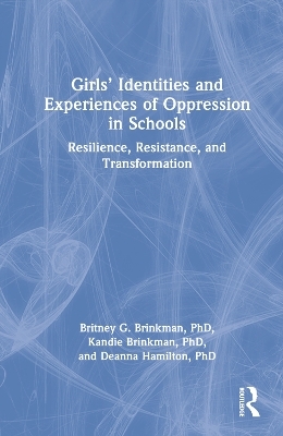 Girls’ Identities and Experiences of Oppression in Schools - Britney G. Brinkman, Kandie Brinkman, Deanna Hamilton