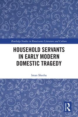 Household Servants in Early Modern Domestic Tragedy - Iman Sheeha
