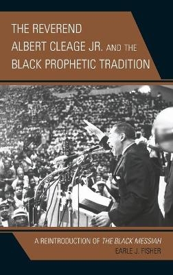 The Reverend Albert Cleage Jr. and the Black Prophetic Tradition - Earle J. Fisher