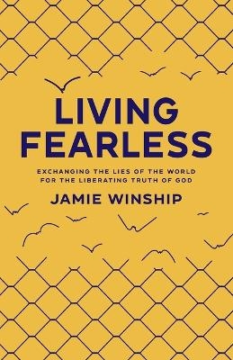 Living Fearless – Exchanging the Lies of the World for the Liberating Truth of God - Jamie Winship