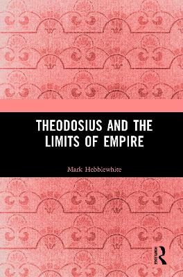 Theodosius and the Limits of Empire - Mark Hebblewhite