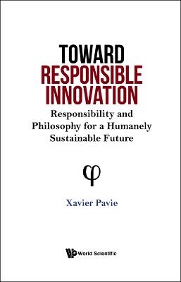 Toward Responsible Innovation: Responsibility And Philosophy For A Humanely Sustainable Future - Xavier Pavie