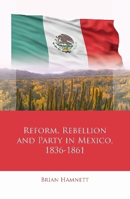 Reform, Rebellion and Party in Mexico, 1836–1861 - Brian Hamnett