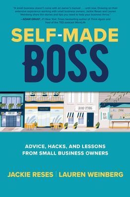 Self-Made Boss: Advice, Hacks, and Lessons from Small Business Owners - Jackie Reses, Lauren Weinberg
