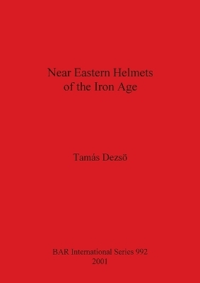 Near Eastern Helmets of the Iron Age - Tamás Dezsö