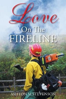 Love on the Fireline - Ashton M Stevenson