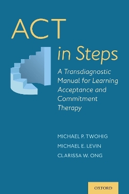 ACT in Steps - Michael P. Twohig, Michael E. Levin, Clarissa W. Ong