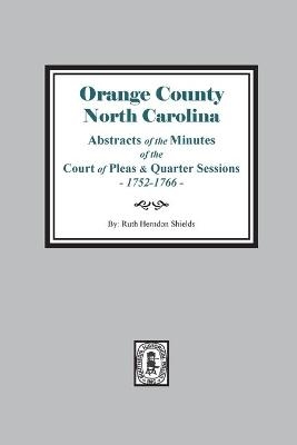 Orange County, North Carolina Abstracts of the Minutes of the Court of Pleas and Quarter Sessions, 1752-1766 - Ruth Herndon Shields