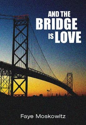 And The Bridge Is Love - Faye Moskowitz