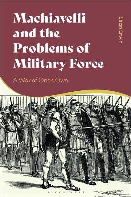 Machiavelli and the Problems of Military Force - Sean Erwin