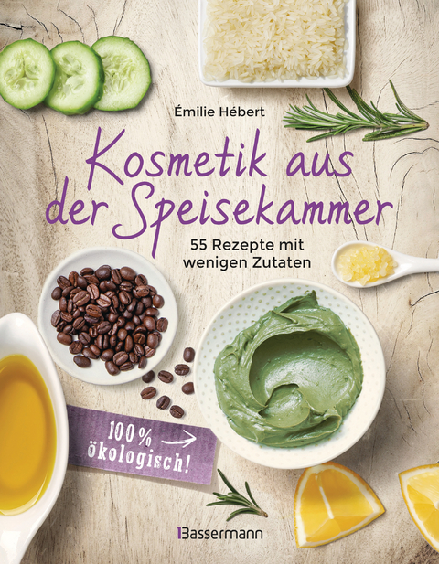 Kosmetik aus der Speisekammer. 55 Rezepte mit wenigen Zutaten - 100 % ökologisch! - Émilie Hébert