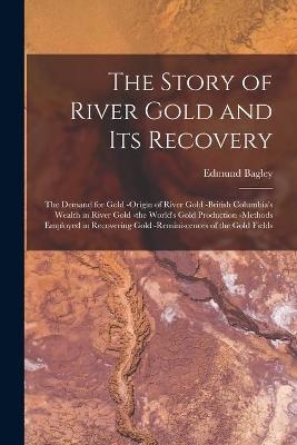 The Story of River Gold and Its Recovery [microform] - Edmund Bagley