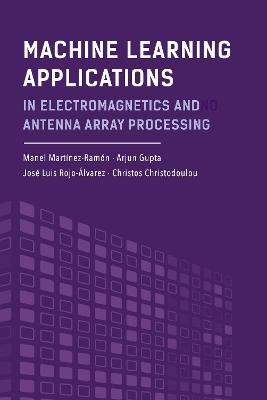 Machine Learning Applications in Electromagnetics and Antenna Array Processing - Manel Martinez-Ramon, Arjun Gupta, Jose Luis Rojo-Alvarez, Christos Christodoulou