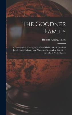 The Goodner Family; a Genealogical History, With a Brief History of the Family of Jacob Daniel Scherrer and Notes on Other Allied Families / by Hubert Wesley Lacey. - Hubert Wesley Lacey