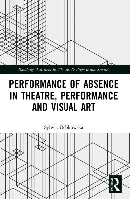 Performance of Absence in Theatre, Performance and Visual Art - Sylwia Dobkowska