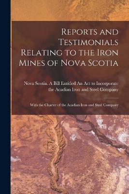 Reports and Testimonials Relating to the Iron Mines of Nova Scotia [microform] - 