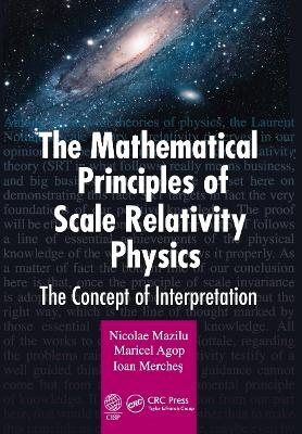 The Mathematical Principles of Scale Relativity Physics - Nicolae Mazilu, Maricel Agop, Ioan Merches