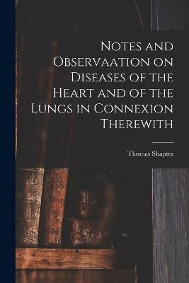 Notes and Observaation on Diseases of the Heart and of the Lungs in Connexion Therewith [electronic Resource] - Thomas Shapter