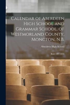 Calendar of Aberdeen High School and Grammar School, of Westmorland County, Moncton, N.B. [microform] - 