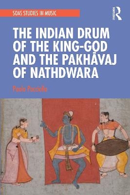 The Indian Drum of the King-God and the Pakhāvaj of Nathdwara - Paolo Pacciolla