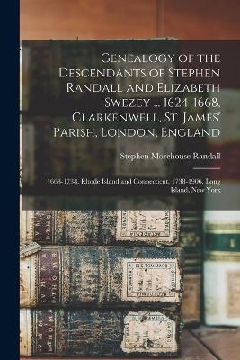 Genealogy of the Descendants of Stephen Randall and Elizabeth Swezey ... 1624-1668, Clarkenwell, St. James' Parish, London, England; 1668-1738, Rhode Island and Connecticut, 1738-1906, Long Island, New York - Stephen Morehouse 1843- Randall