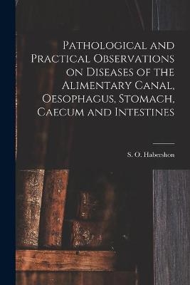 Pathological and Practical Observations on Diseases of the Alimentary Canal, Oesophagus, Stomach, Caecum and Intestines - 