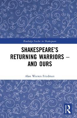 Shakespeare's Returning Warriors--And Ours - Alan Warren Friedman
