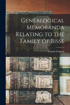 Genealogical Memoranda Relating to the Family of Bisse - Francis Grigson