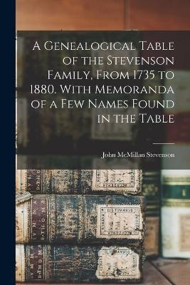 A Genealogical Table of the Stevenson Family, From 1735 to 1880. With Memoranda of a Few Names Found in the Table - John McMillan 1812-1896 Stevenson