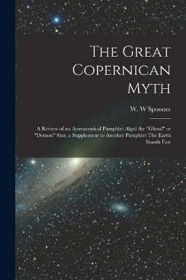 The Great Copernican Myth; a Review of an Astronomical Pamphlet Algol the "ghoul" or "demon" Star, a Supplement to Another Pamphlet The Earth Stands Fast - 
