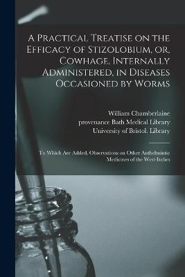 A Practical Treatise on the Efficacy of Stizolobium, or, Cowhage, Internally Administered, in Diseases Occasioned by Worms - William 1749- Chamberlaine