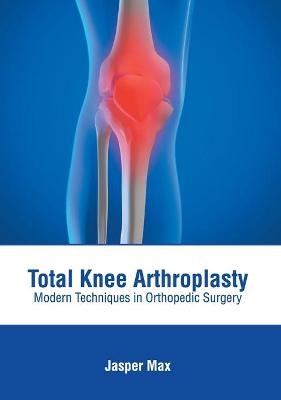 Total Knee Arthroplasty: Modern Techniques in Orthopedic Surgery - 