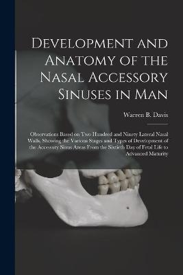 Development and Anatomy of the Nasal Accessory Sinuses in Man; Observations Based on Two Hundred and Ninety Lateral Nasal Walls, Showing the Various Stages and Types of Development of the Accessory Sinus Areas From the Sixtieth Day of Fetal Life To... - 
