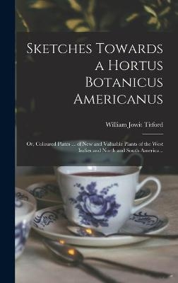 Sketches Towards a Hortus Botanicus Americanus; or, Coloured Plates ... of New and Valuable Plants of the West Indies and North and South America .. - 