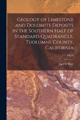 Geology of Limestone and Dolomite Deposits in the Southern Half of Standard Quadrangle, Tuolumne County, California; No.58 - Earl W Hart