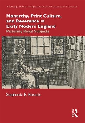 Monarchy, Print Culture, and Reverence in Early Modern England - Stephanie E. Koscak
