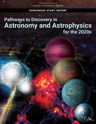 Pathways to Discovery in Astronomy and Astrophysics for the 2020s - Engineering National Academies of Sciences  and Medicine,  Division on Engineering and Physical Sciences,  Board on Physics and Astronomy,  Space Studies Board,  Committee for a Decadal Survey on Astronomy and Astrophysics 2020 (Astro2020)