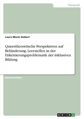 Queertheoretische Perspektiven auf Behinderung. Leerstellen in der Etikettierungsproblematik der inklusiven Bildung - Laura Marie Siebert