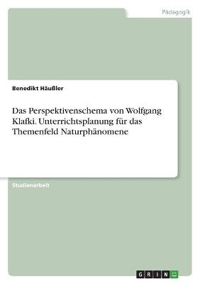 Das Perspektivenschema von Wolfgang Klafki. Unterrichtsplanung fÃ¼r das Themenfeld NaturphÃ¤nomene - Benedikt HÃ¤uÃler