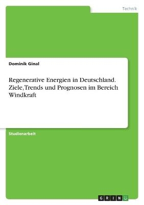 Regenerative Energien in Deutschland. Ziele, Trends und Prognosen im Bereich Windkraft - Dominik Ginal