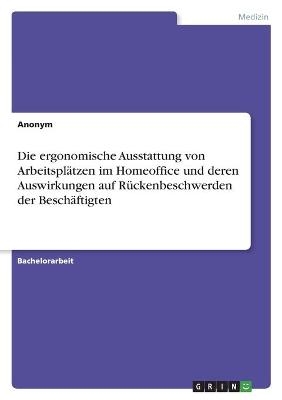 Die ergonomische Ausstattung von ArbeitsplÃ¤tzen im Homeoffice und deren Auswirkungen auf RÃ¼ckenbeschwerden der BeschÃ¤ftigten -  Anonym