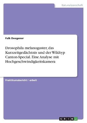 Drosophila melanogaster, das KurzzeitgedÃ¤chtnis und der Wildtyp Canton-Special. Eine Analyse mit Hochgeschwindigkeitskamera - Falk Deegener