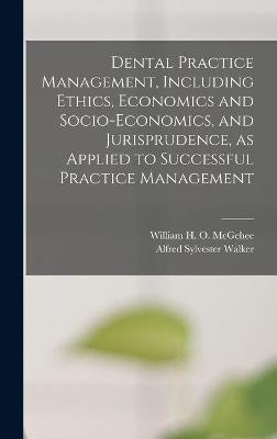 Dental Practice Management, Including Ethics, Economics and Socio-economics, and Jurisprudence, as Applied to Successful Practice Management - 