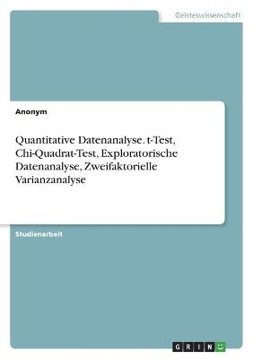 Quantitative Datenanalyse. t-Test, Chi-Quadrat-Test, Exploratorische Datenanalyse, Zweifaktorielle Varianzanalyse -  Anonymous