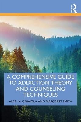 A Comprehensive Guide to Addiction Theory and Counseling Techniques - Alan A. Cavaiola, Margaret Smith