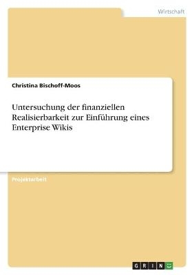 Untersuchung der finanziellen Realisierbarkeit zur EinfÃ¼hrung eines Enterprise Wikis - Christina Bischoff-Moos