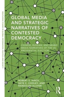 Global Media and Strategic Narratives of Contested Democracy - Robert S. Hinck, Skye Cooley, Randolph Kluver