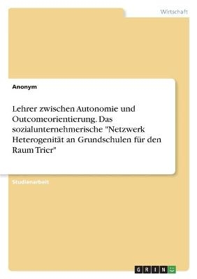 Lehrer zwischen Autonomie und Outcomeorientierung. Das sozialunternehmerische "Netzwerk HeterogenitÃ¤t an Grundschulen fÃ¼r den Raum Trier" -  Anonym