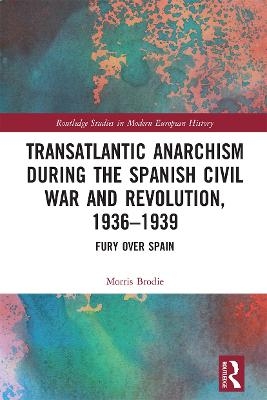 Transatlantic Anarchism during the Spanish Civil War and Revolution, 1936-1939 - Morris Brodie